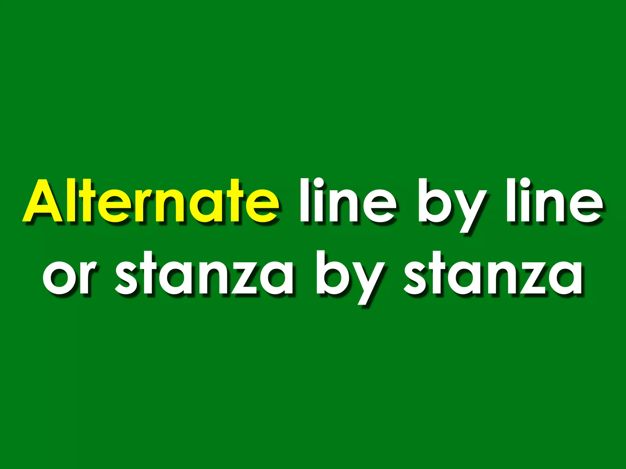 Alternate line by line
or stanza by stanza
 