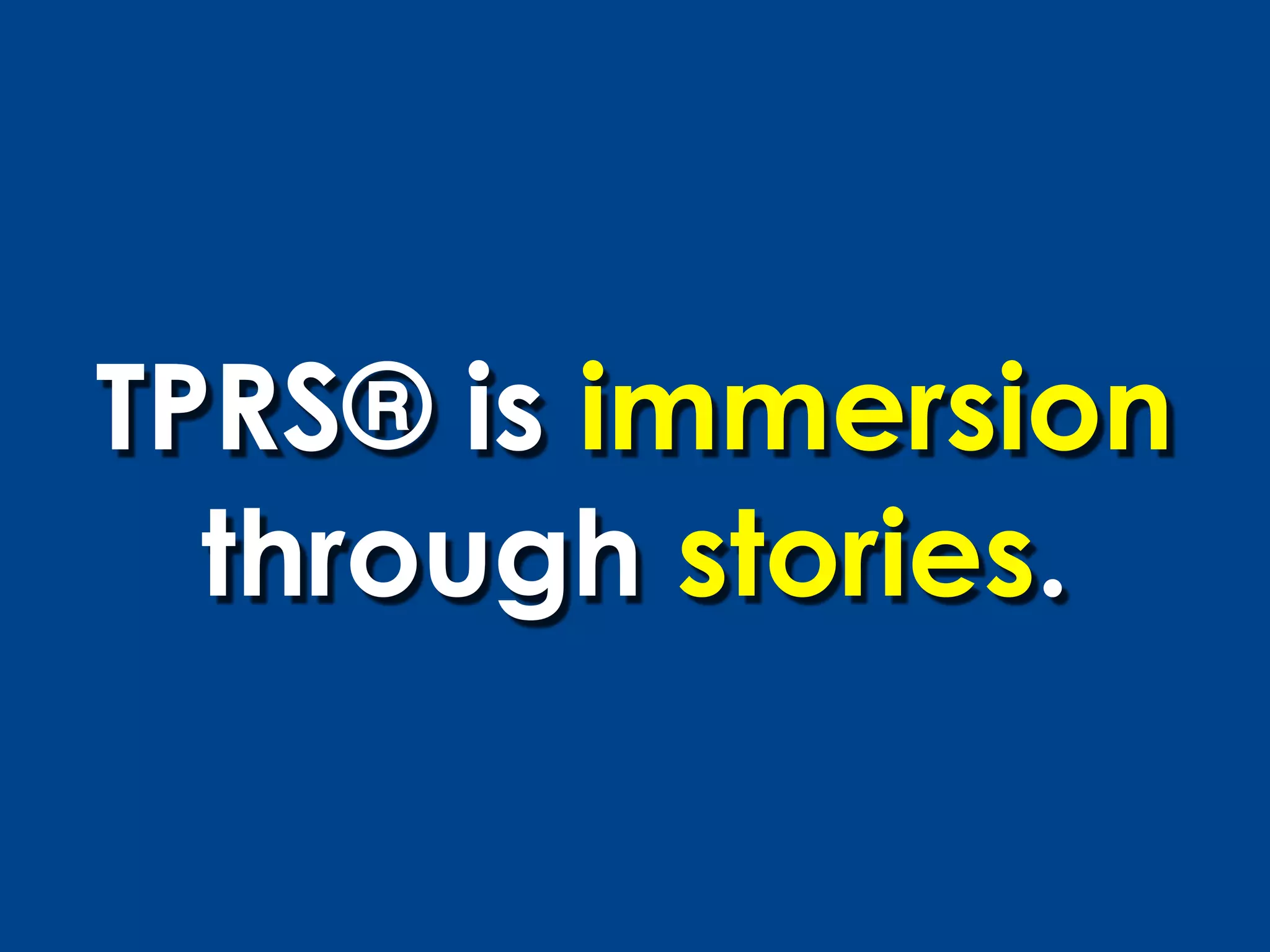 TPRS® is immersion
  through stories.
 