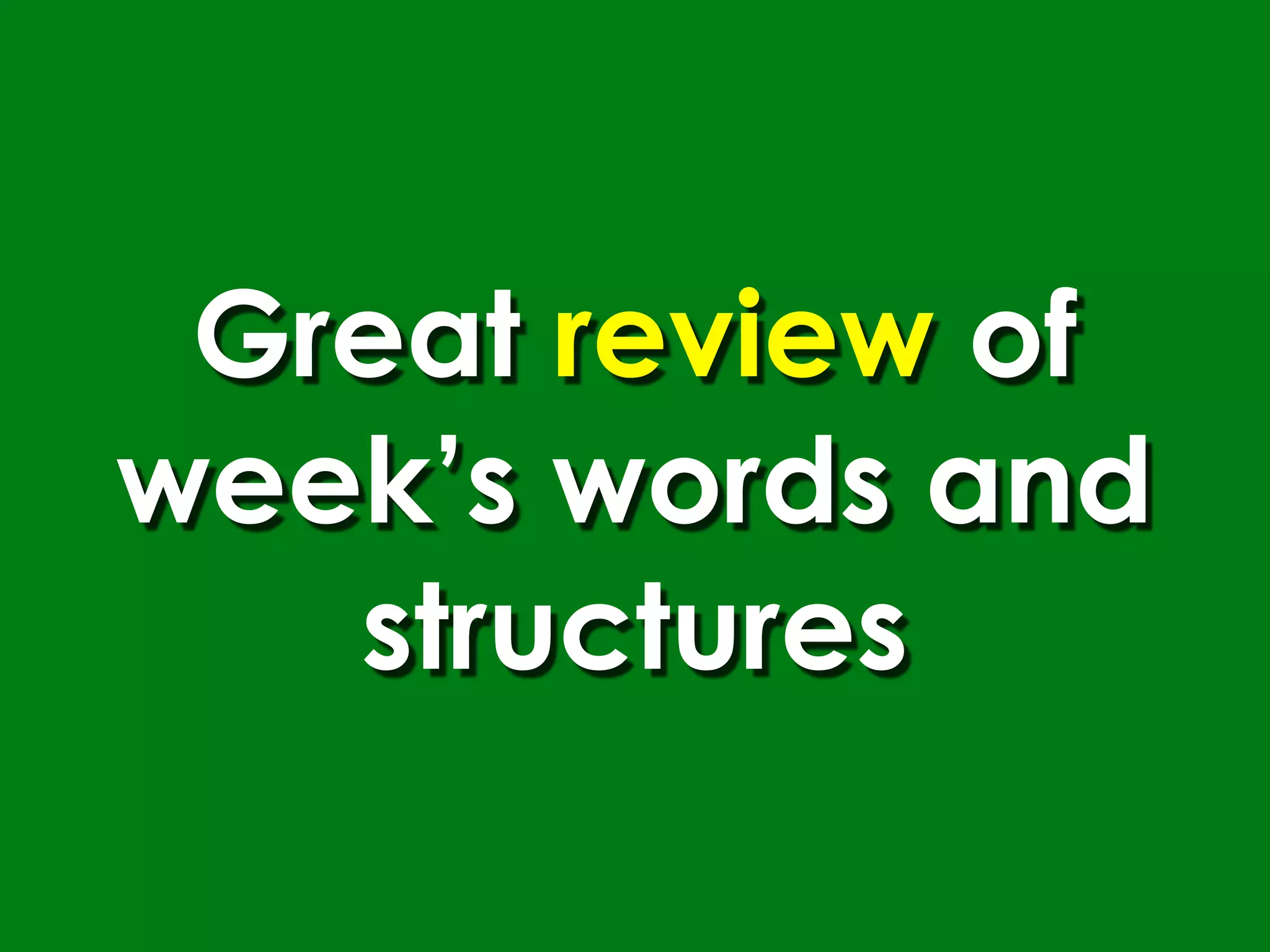 Great review of
week’s words and
   structures
 