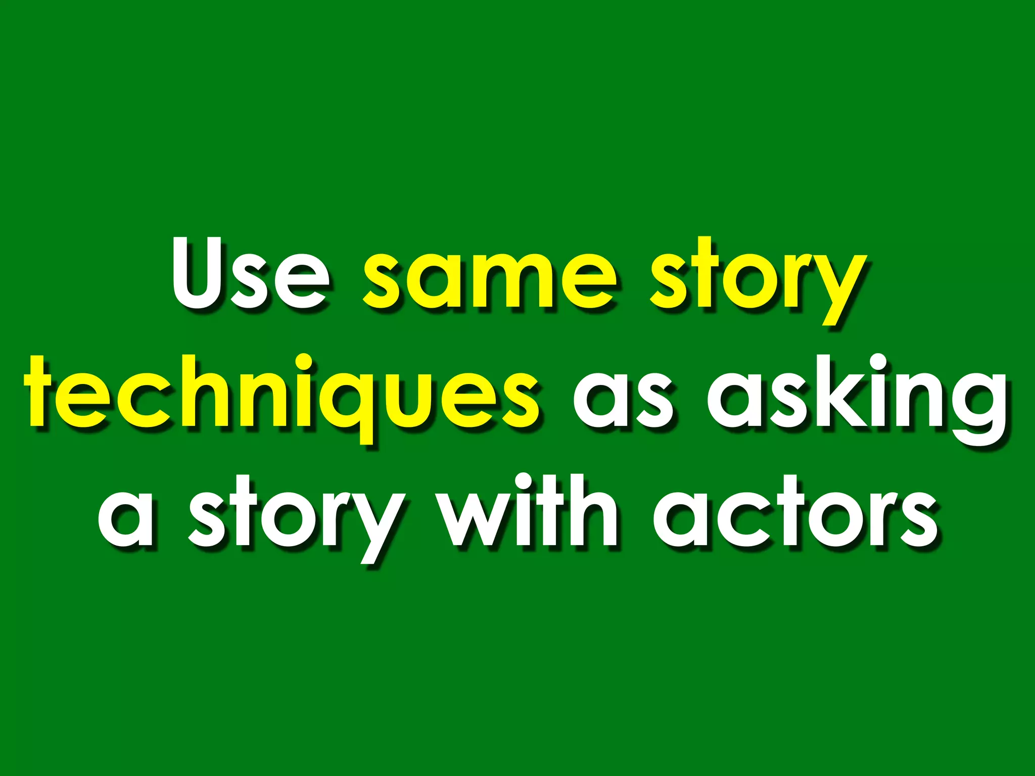 Use same story
techniques as asking
  a story with actors
 