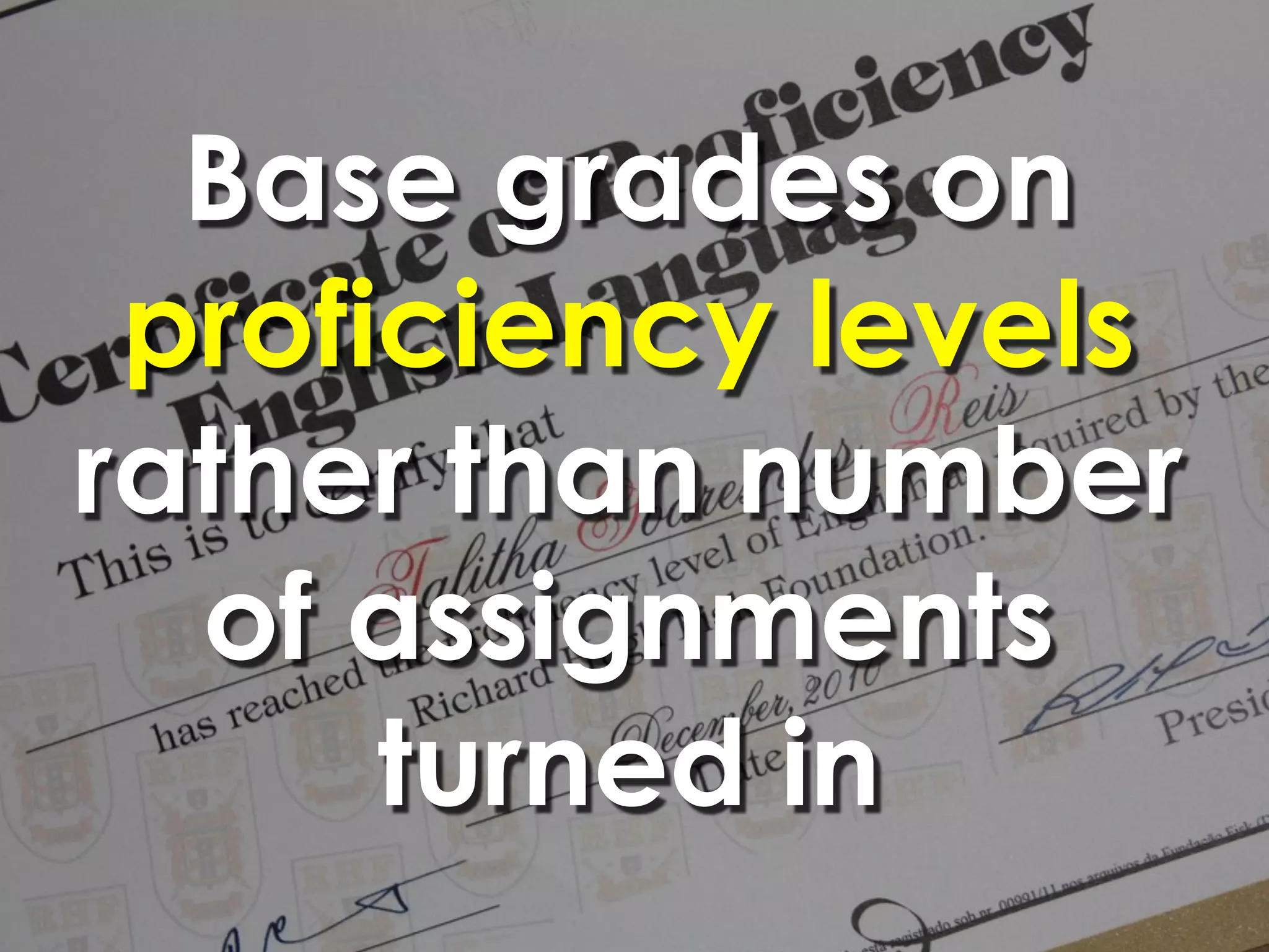 Base grades on
 proficiency levels
rather than number
  of assignments
      turned in
 