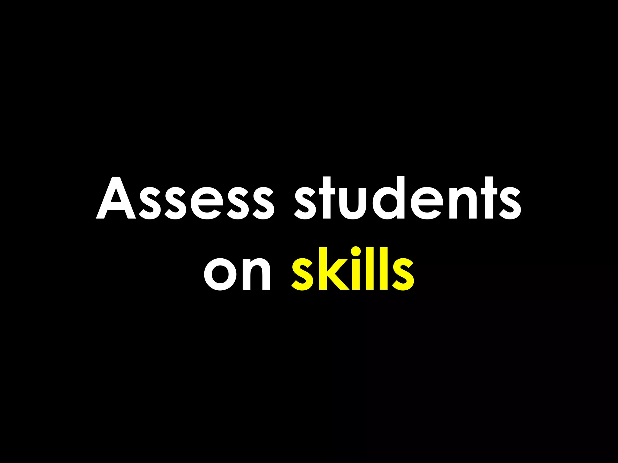 Assess students
   on skills
 
