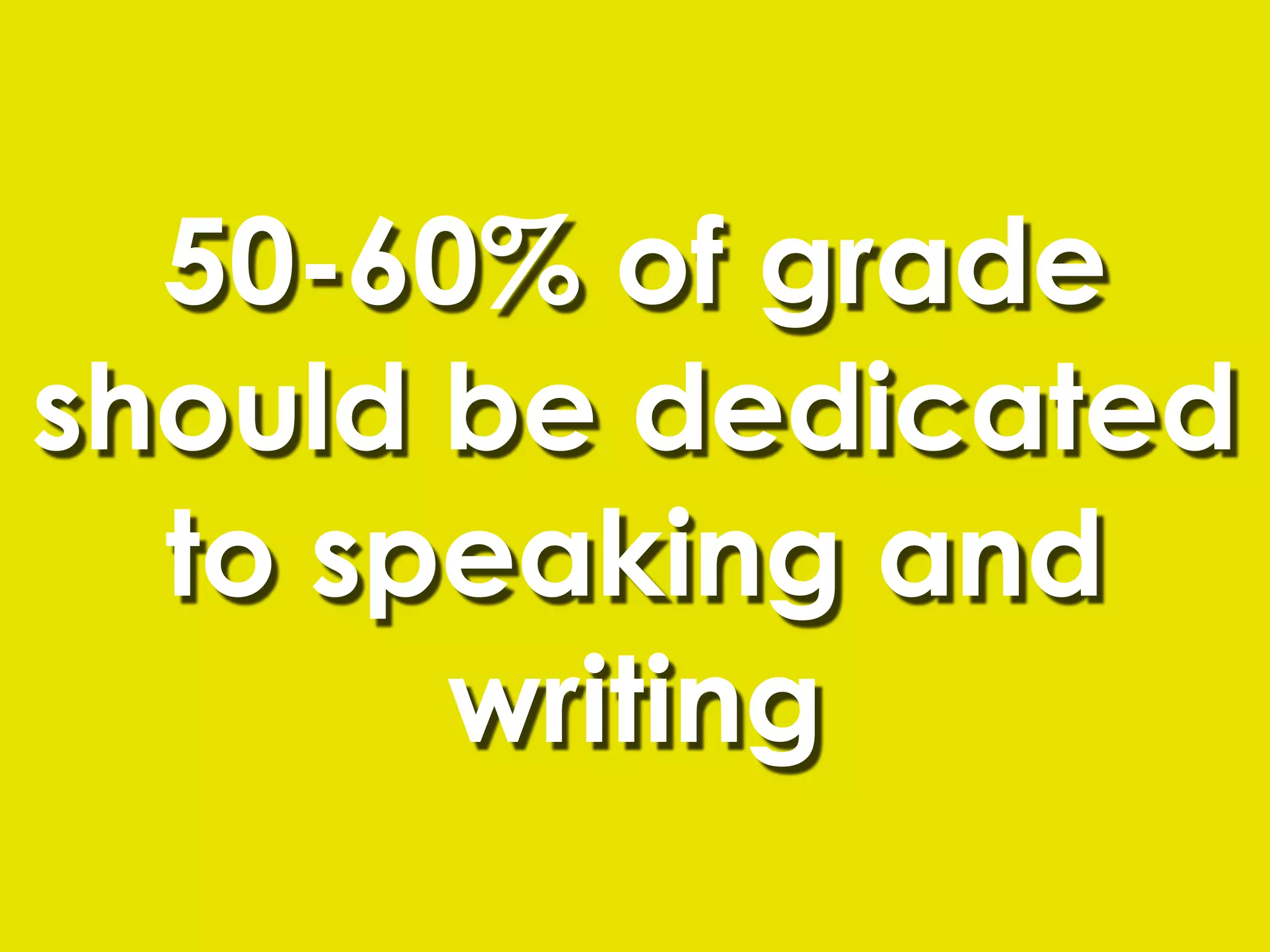 50-60% of grade
should be dedicated
  to speaking and
       writing
 