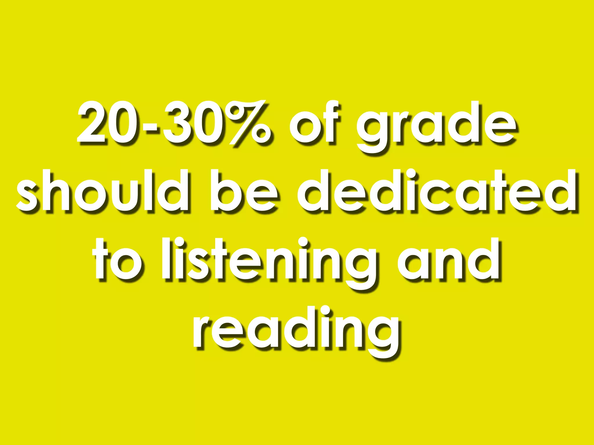 20-30% of grade
should be dedicated
   to listening and
        reading
 