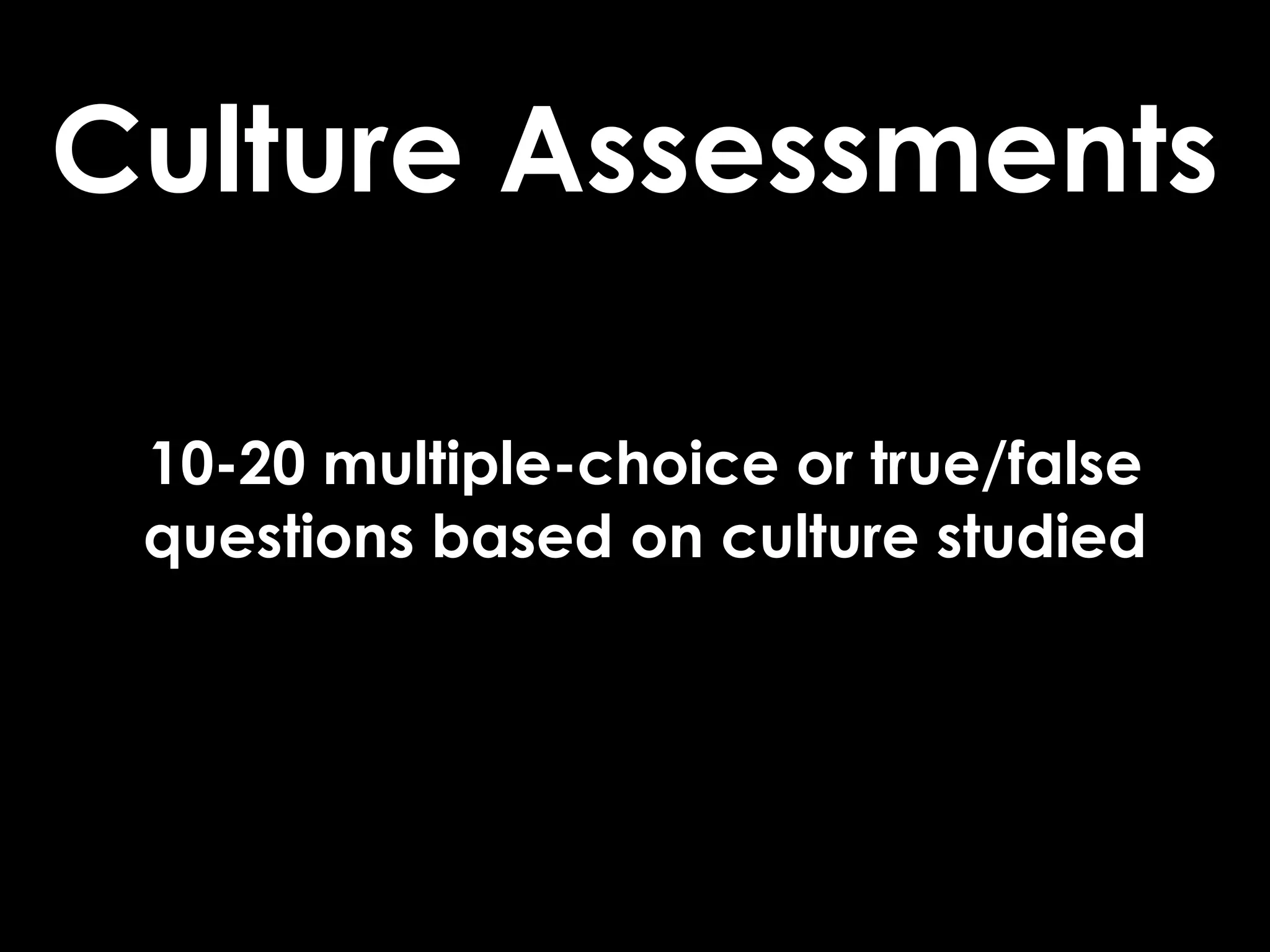 Culture Assessments

 10-20 multiple-choice or true/false
 questions based on culture studied
 