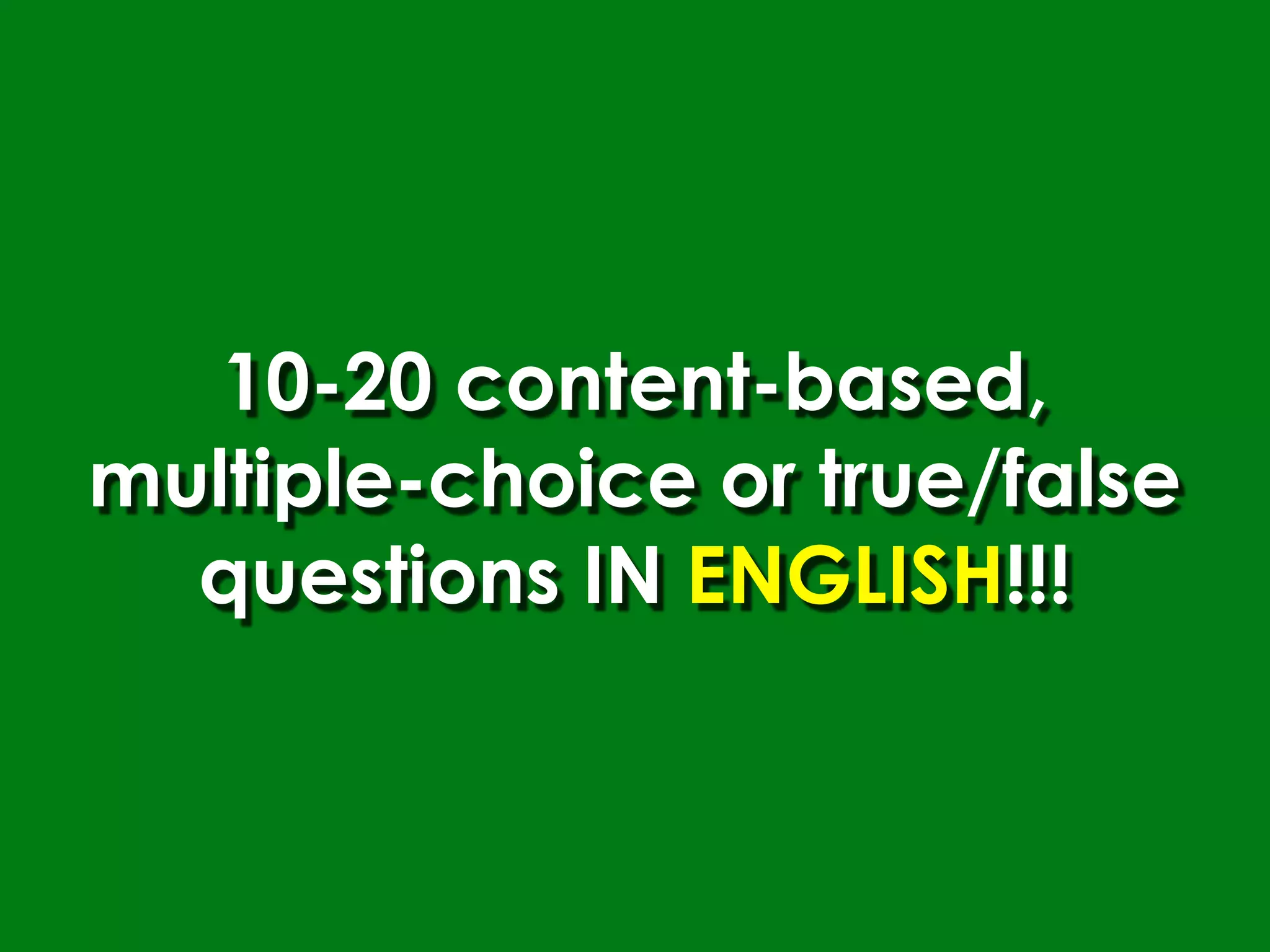 10-20 content-based,
multiple-choice or true/false
  questions IN ENGLISH!!!
 