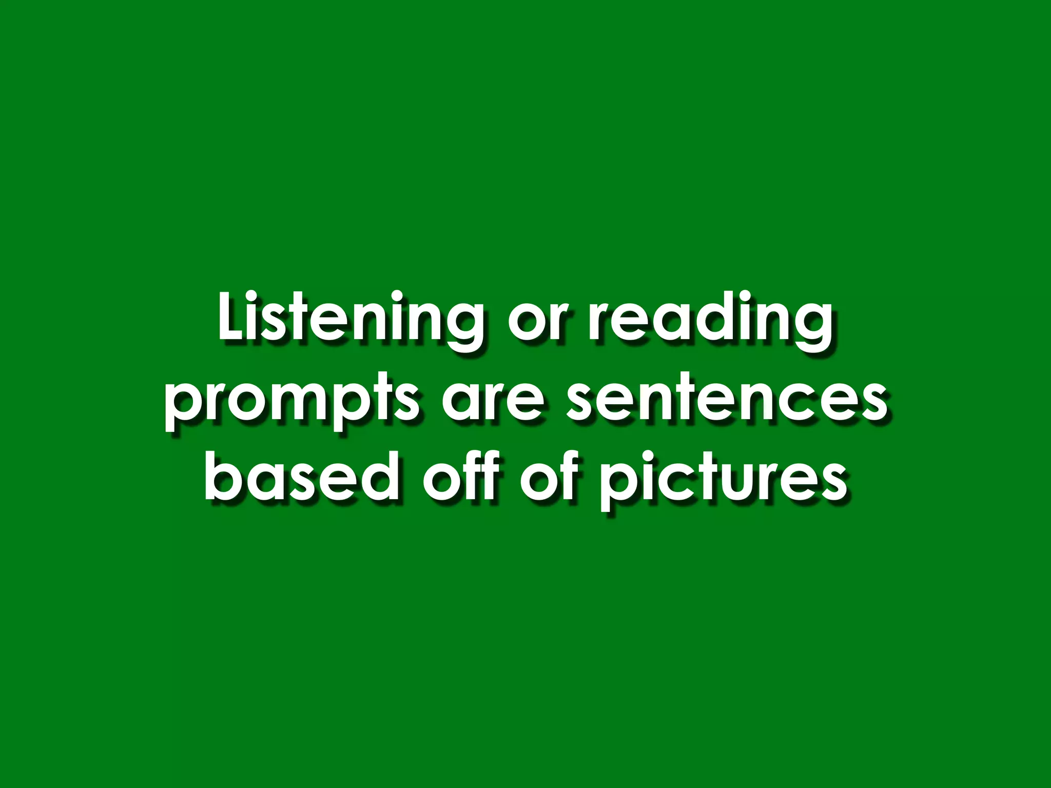 Listening or reading
prompts are sentences
 based off of pictures
 