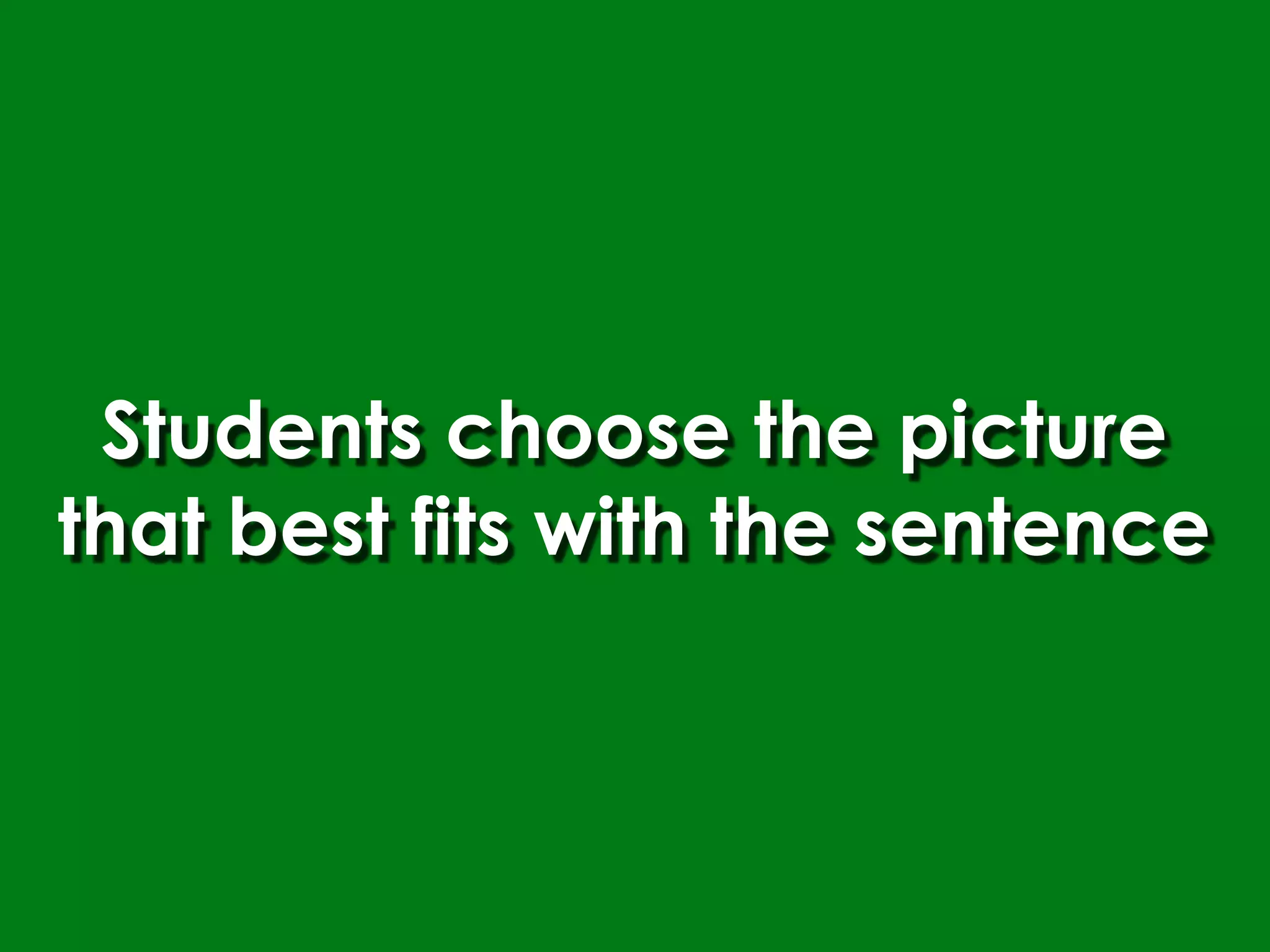 Students choose the picture
that best fits with the sentence
 