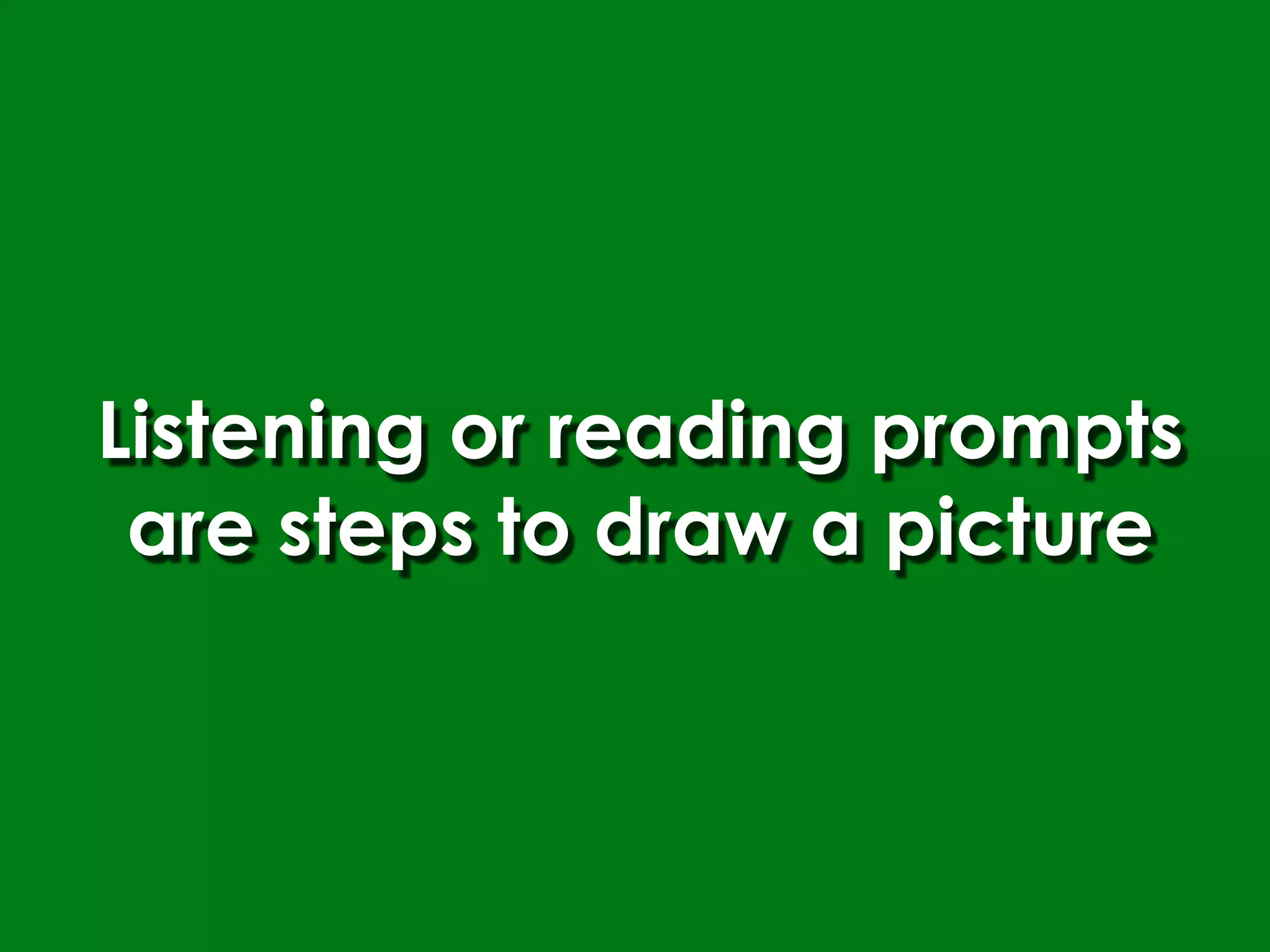 Listening or reading prompts
 are steps to draw a picture
 