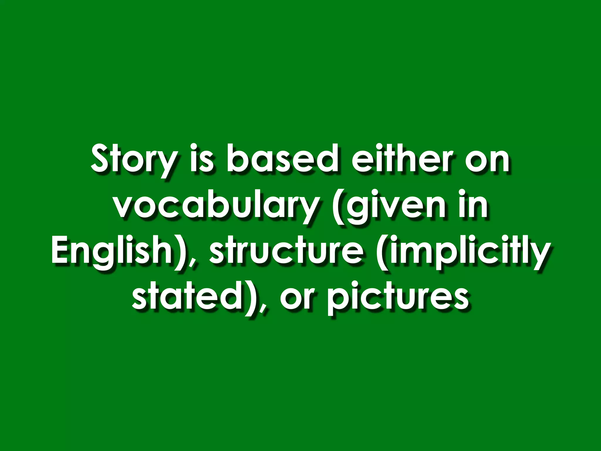 Story is based either on
   vocabulary (given in
English), structure (implicitly
     stated), or pictures
 