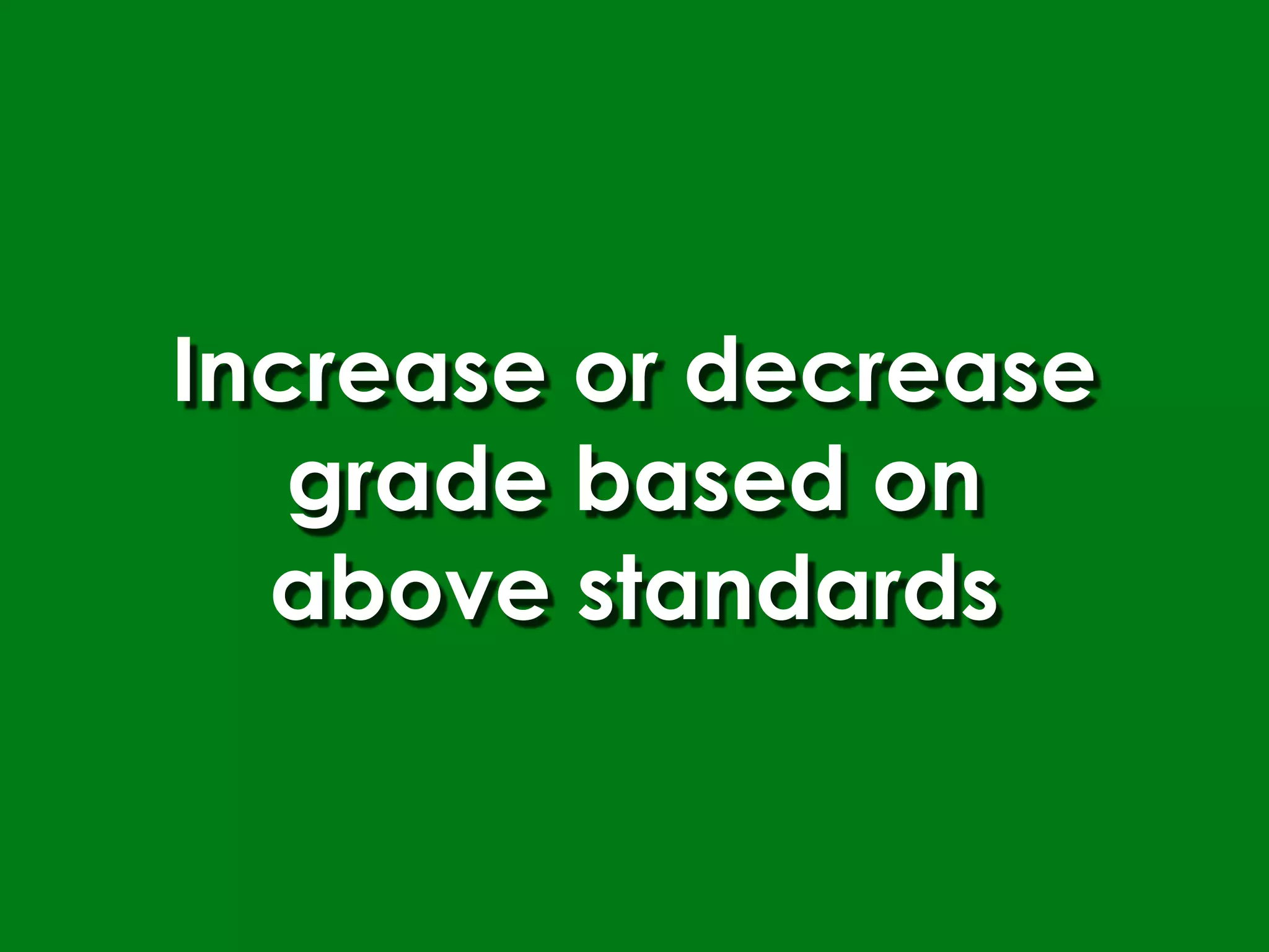 Increase or decrease
   grade based on
  above standards
 