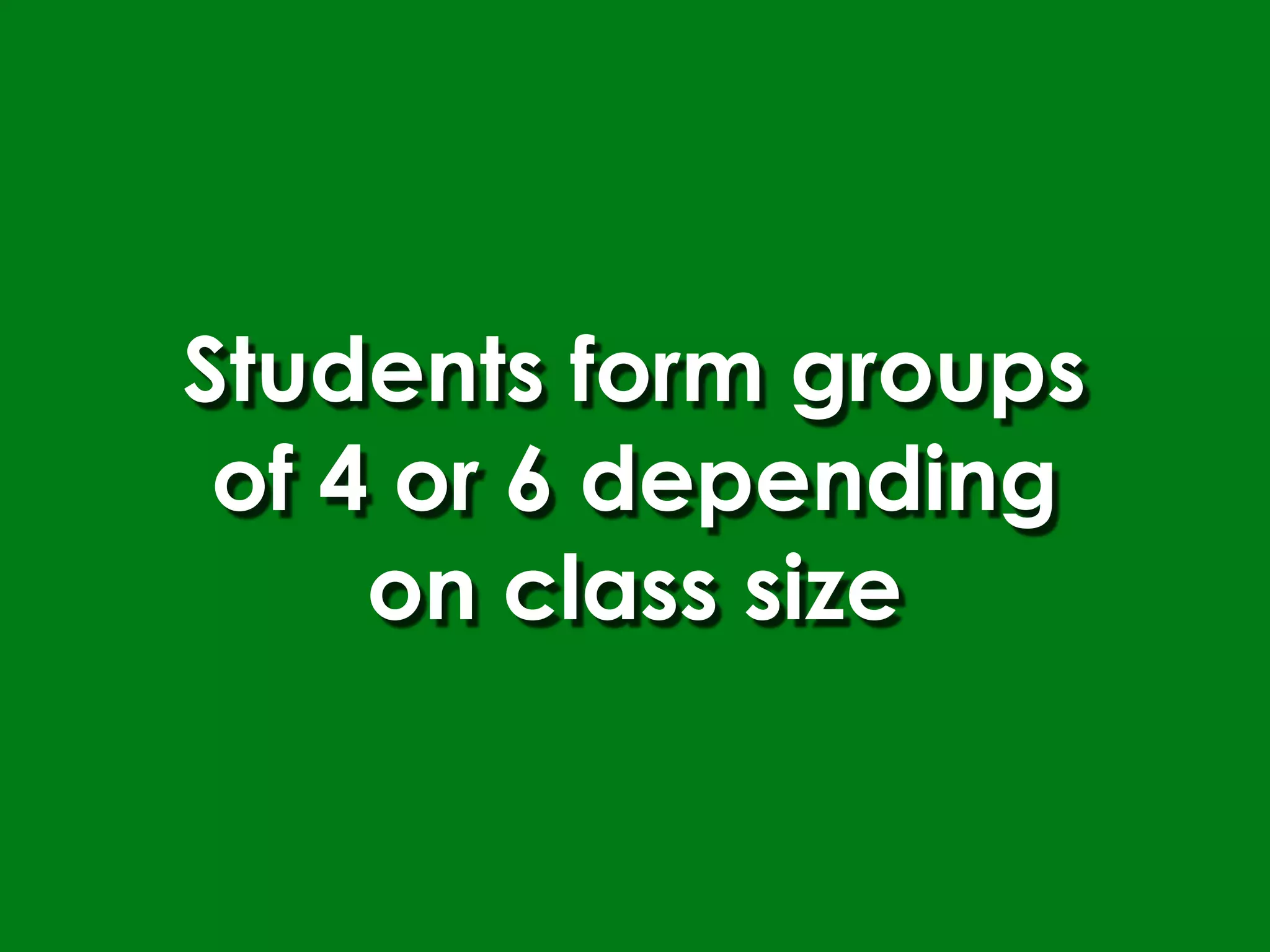 Students form groups
 of 4 or 6 depending
     on class size
 