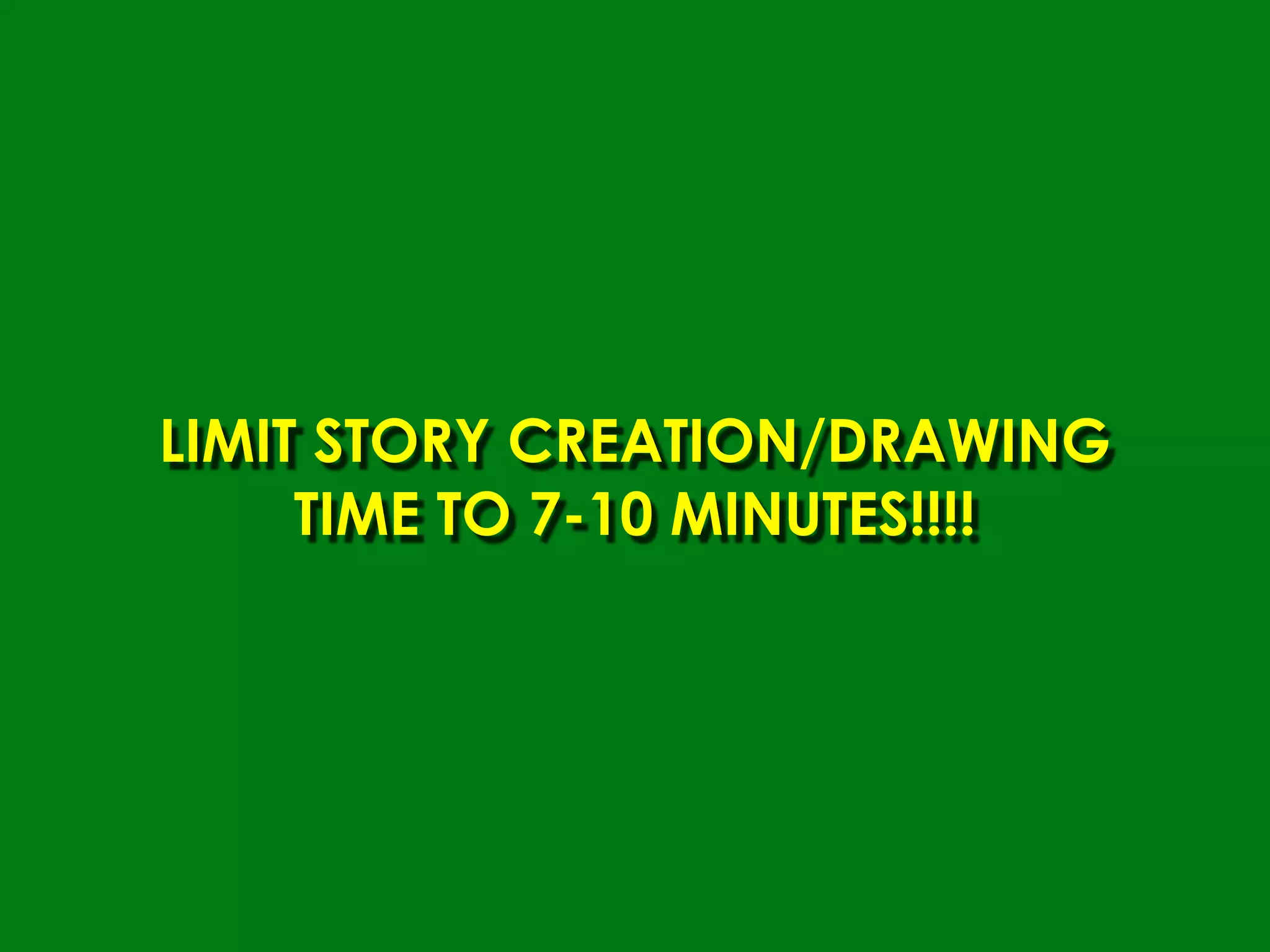 LIMIT STORY CREATION/DRAWING
     TIME TO 7-10 MINUTES!!!!
 