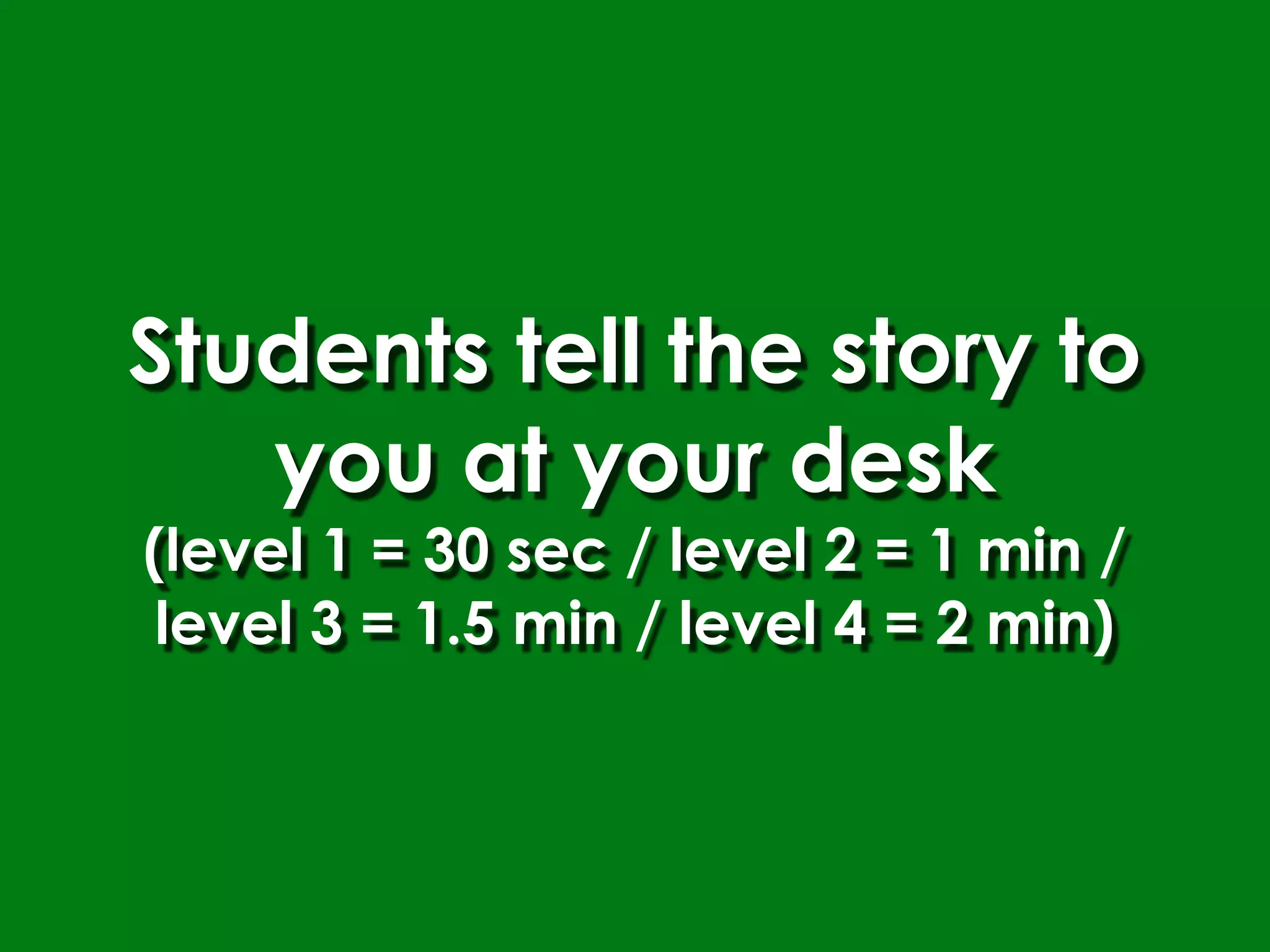 Students tell the story to
   you at your desk
(level 1 = 30 sec / level 2 = 1 min /
 level 3 = 1.5 min / level 4 = 2 min)
 