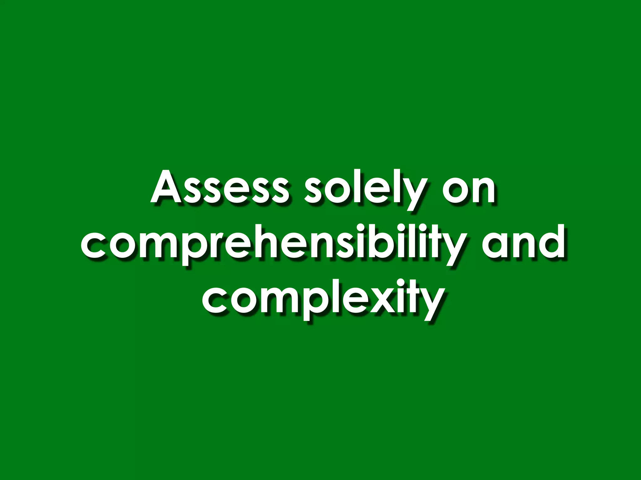 Assess solely on
comprehensibility and
    complexity
 