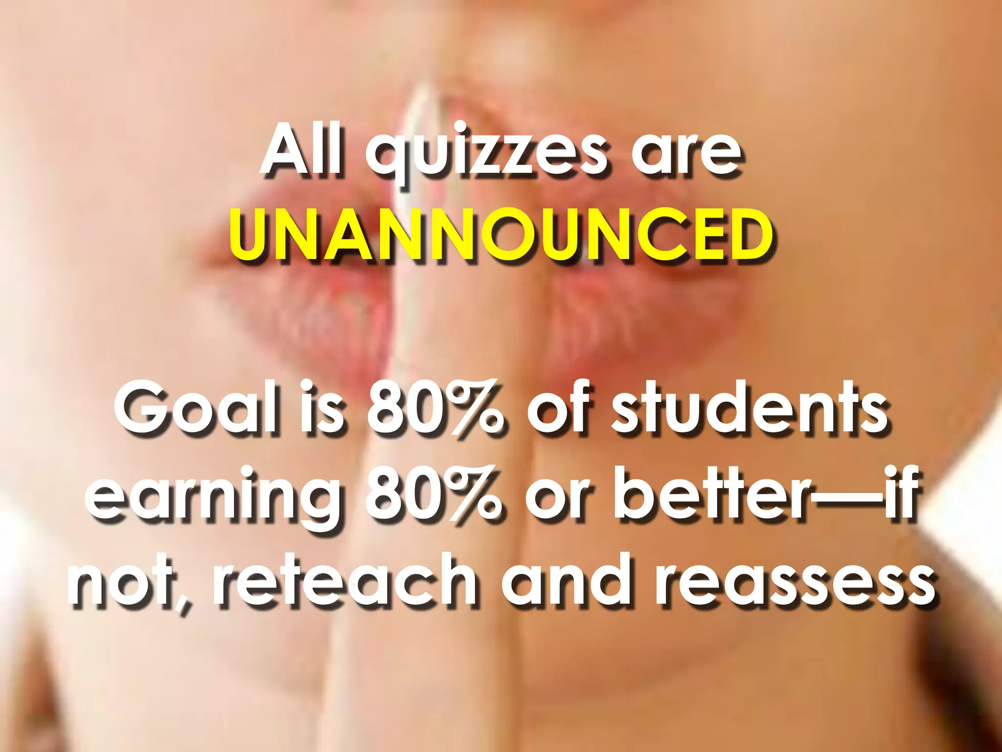 All quizzes are
    UNANNOUNCED

 Goal is 80% of students
earning 80% or better—if
not, reteach and reassess
 