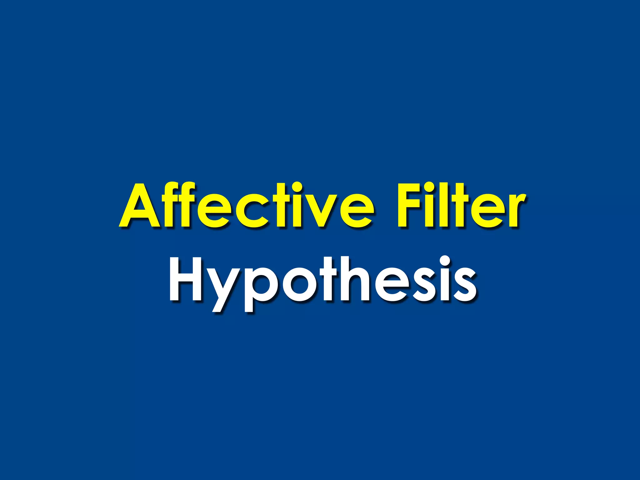 Affective Filter
 Hypothesis
 