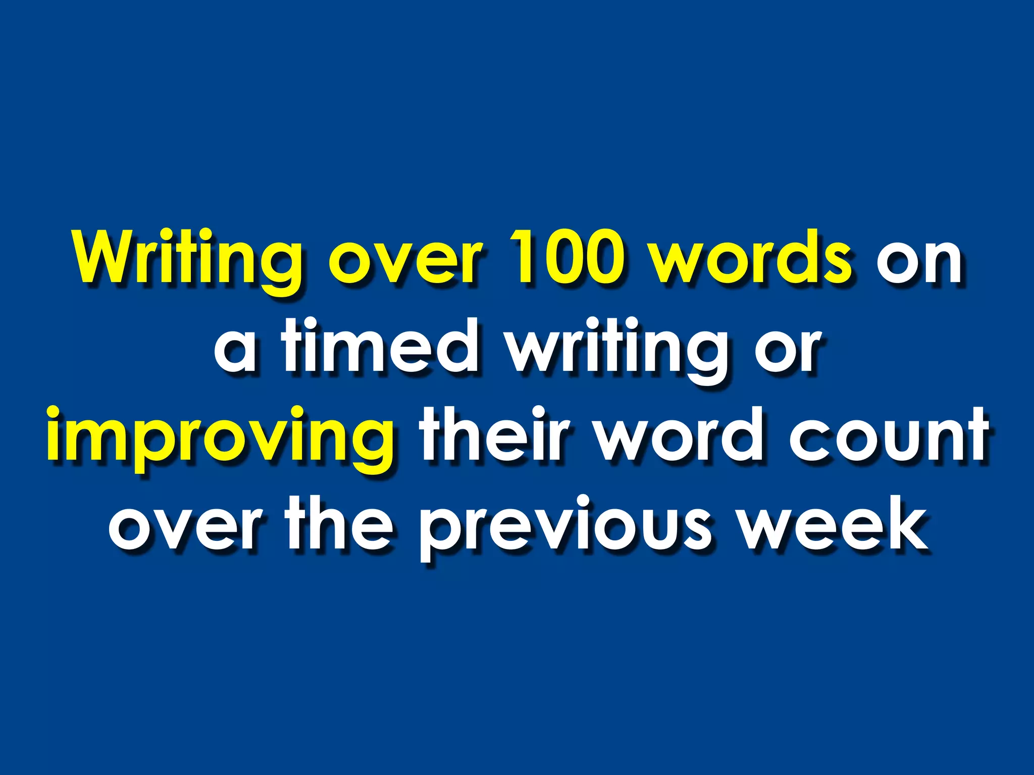 Writing over 100 words on
      a timed writing or
improving their word count
  over the previous week
 