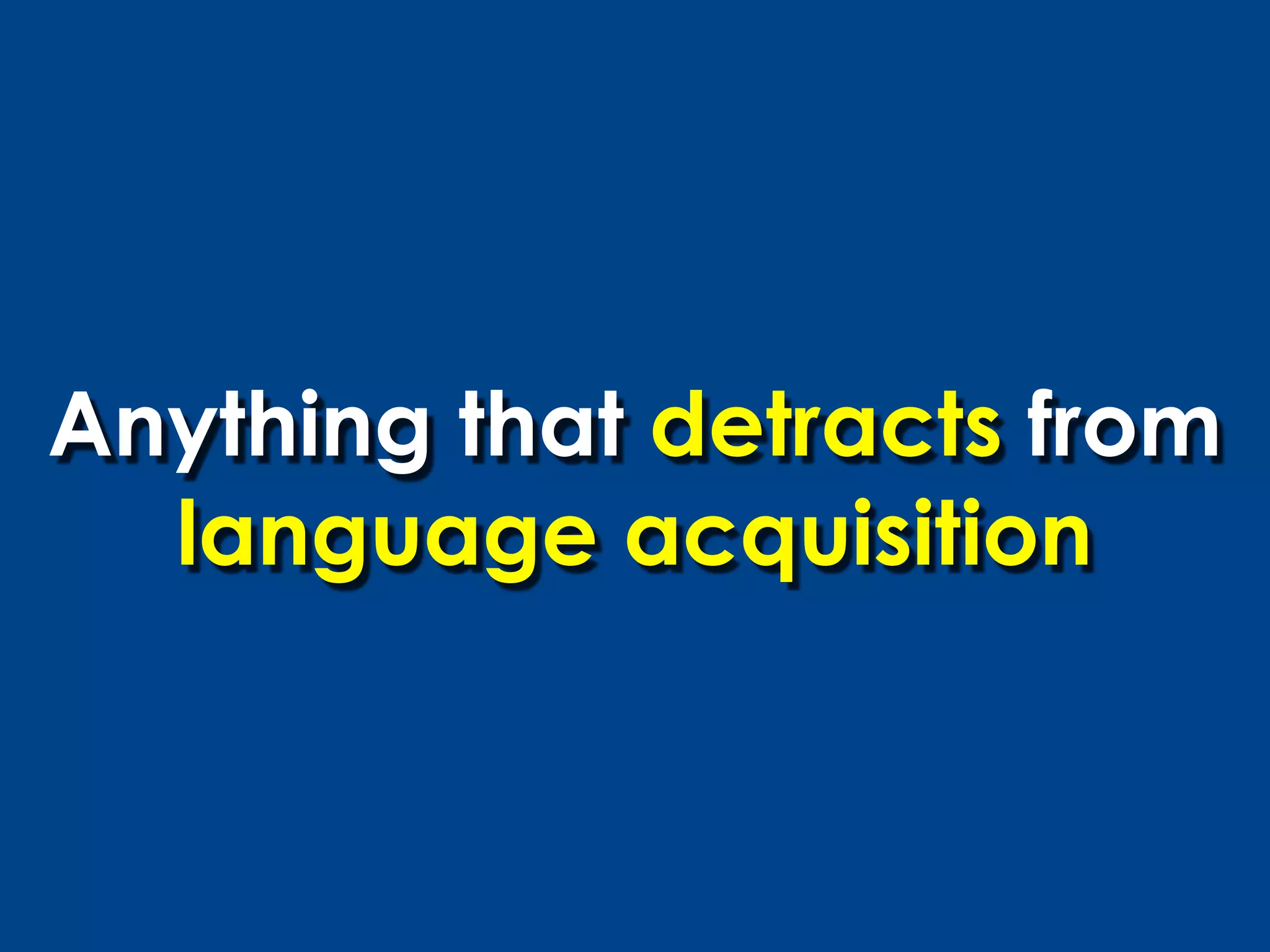 Anything that detracts from
  language acquisition
 