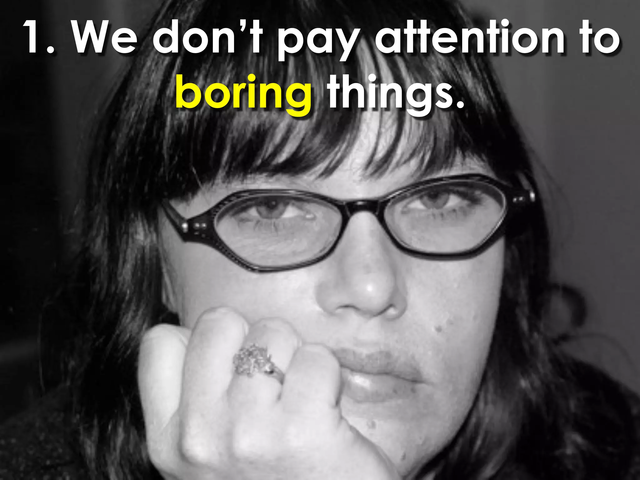 1. We don’t pay attention to
       boring things.
 