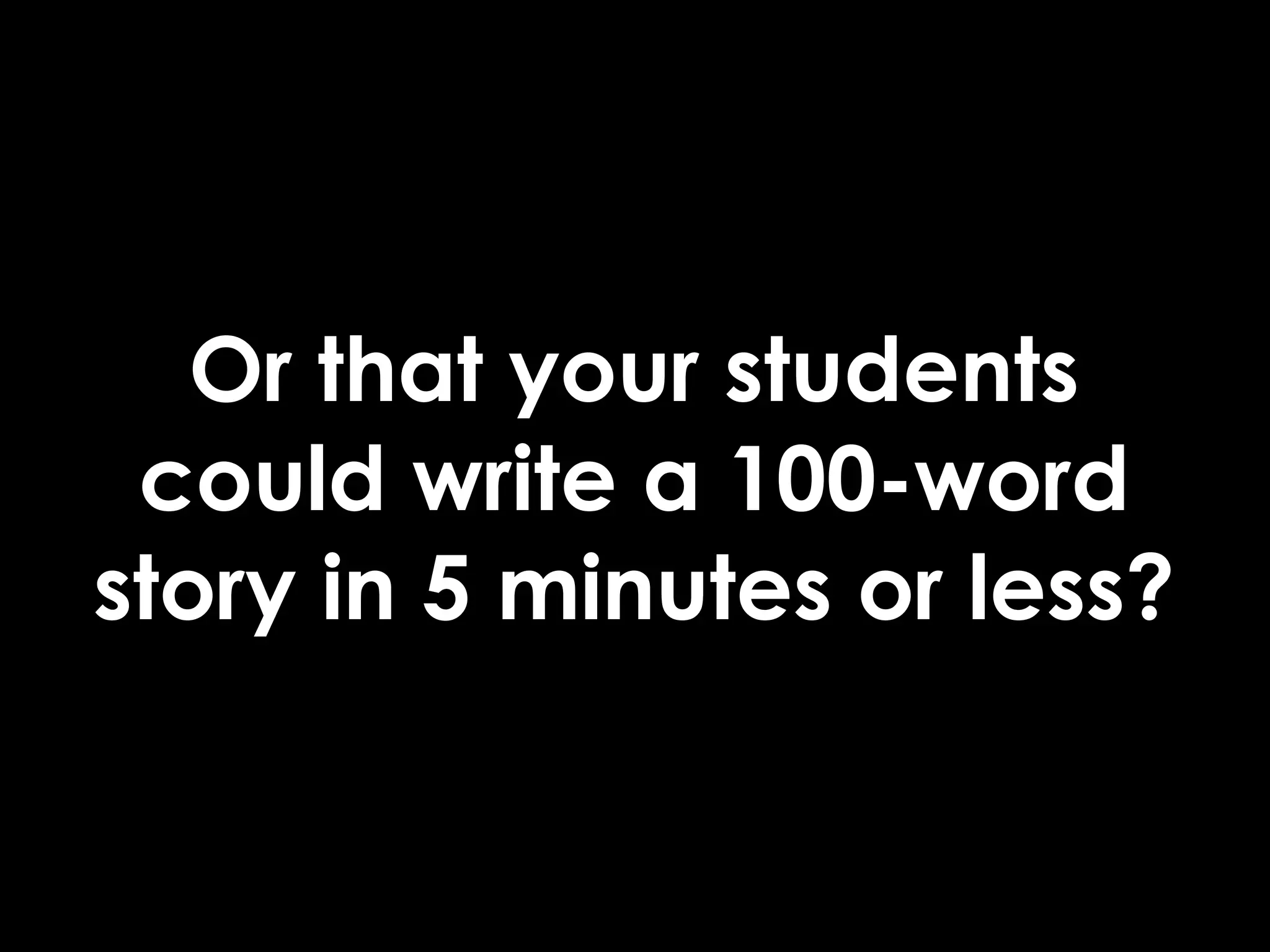 Or that your students
 could write a 100-word
story in 5 minutes or less?
 