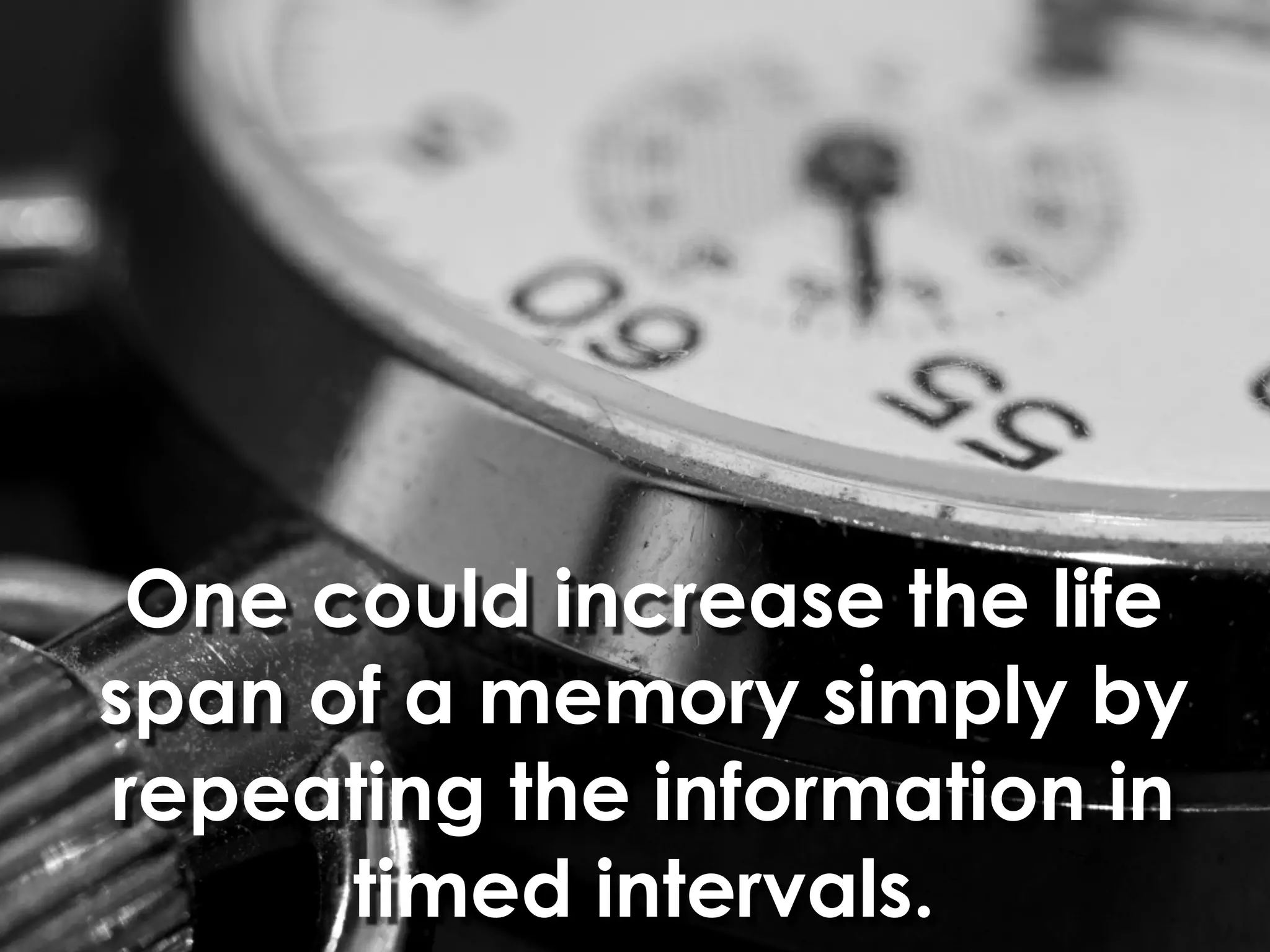 One could increase the life
span of a memory simply by
repeating the information in
      timed intervals.
 