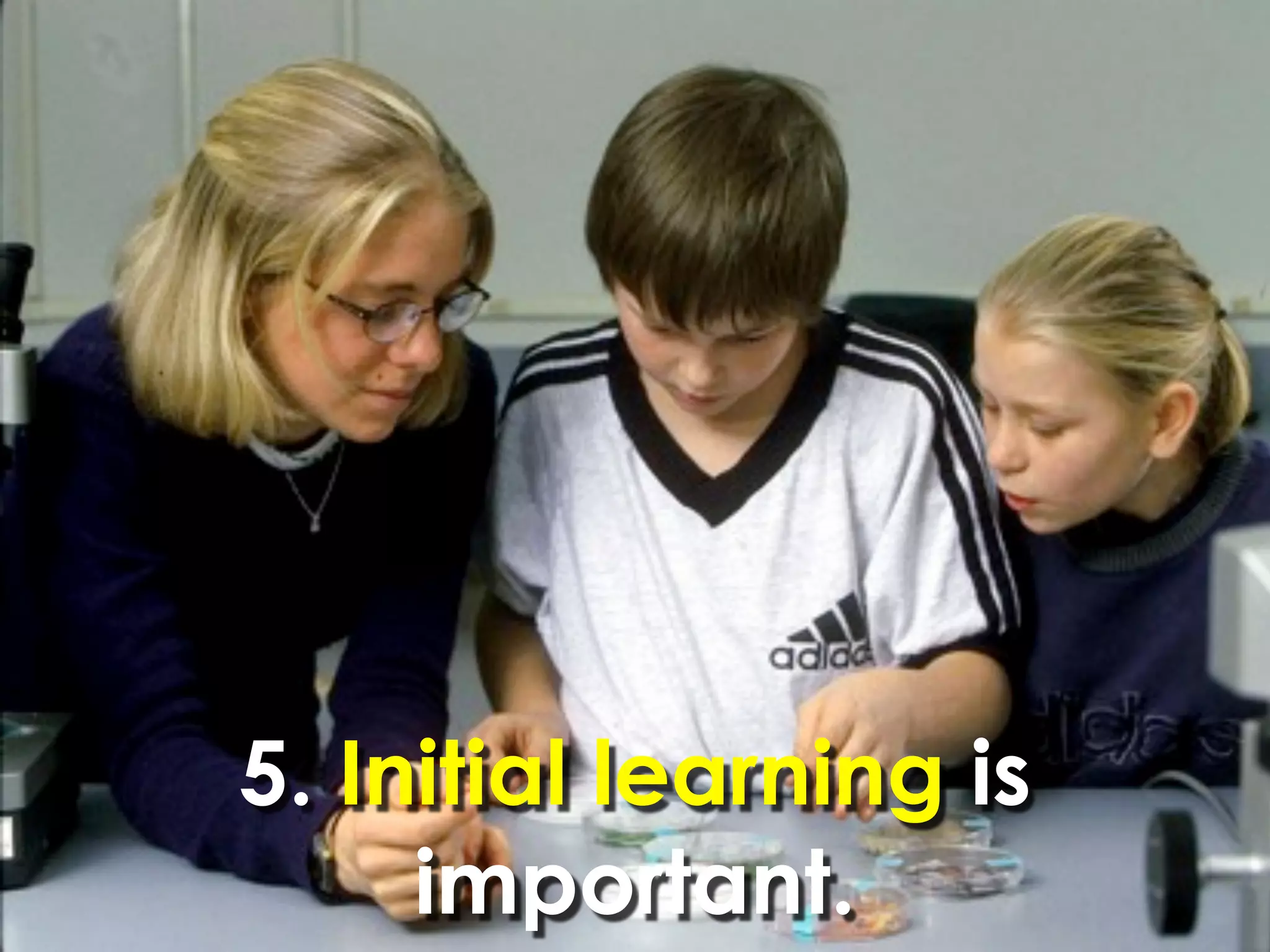 5. Initial learning is
     important.
 