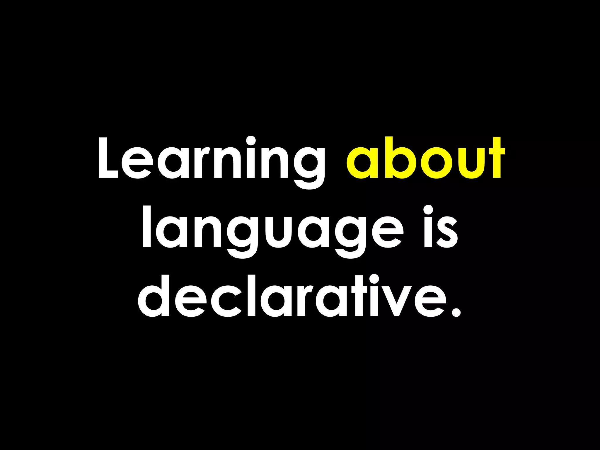 Learning about
  language is
 declarative.
 