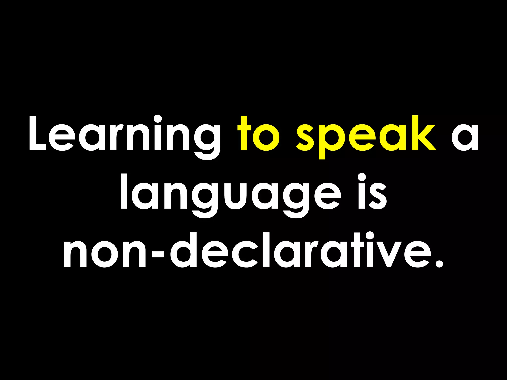 Learning to speak a
    language is
 non-declarative.
 