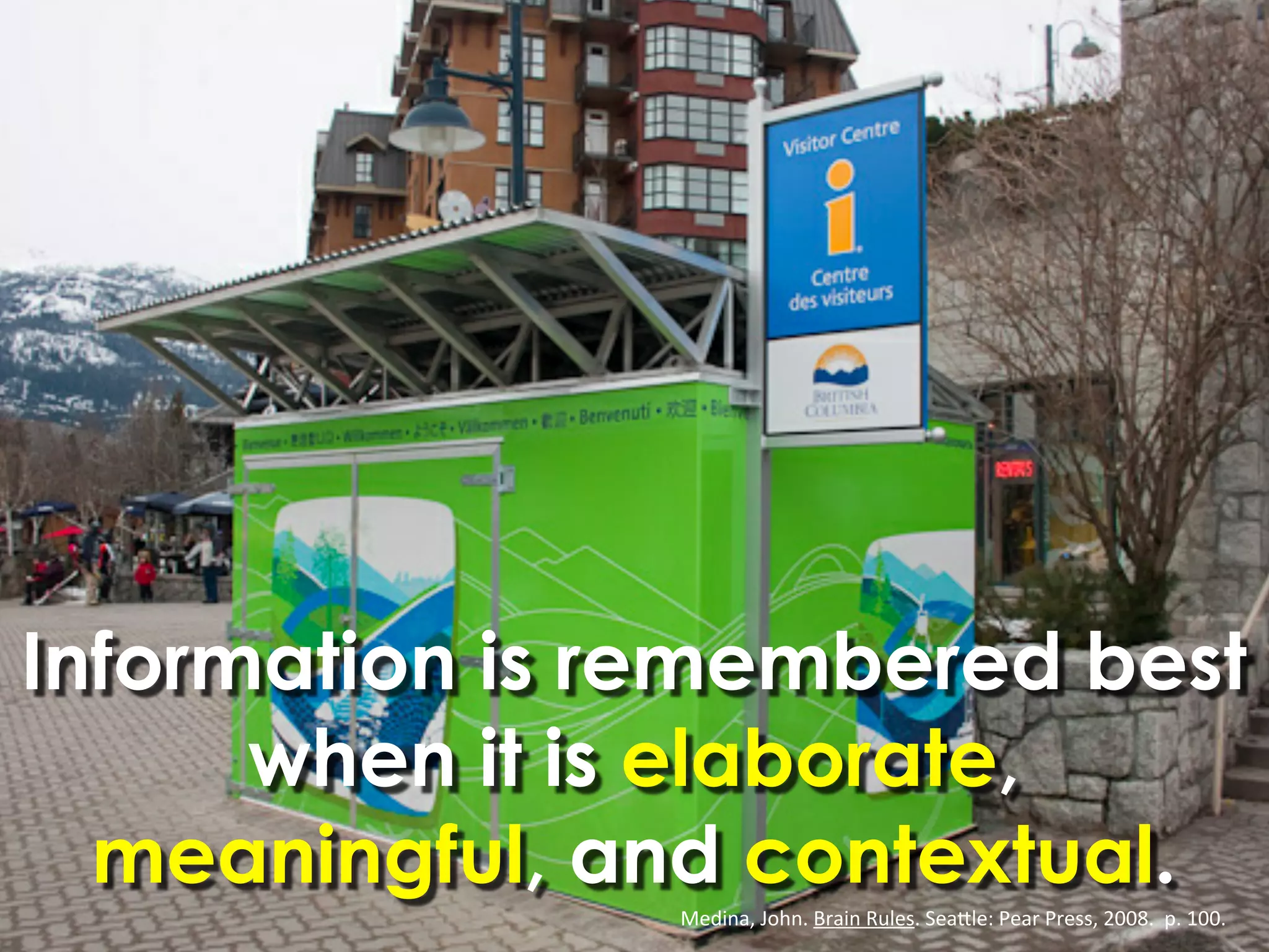 Information is remembered best
      when it is elaborate,
  meaningful, and contextual.
                Medina,	
  John.	
  Brain	
  Rules.	
  Sea4le:	
  Pear	
  Press,	
  2008.	
  	
  p.	
  100.
 