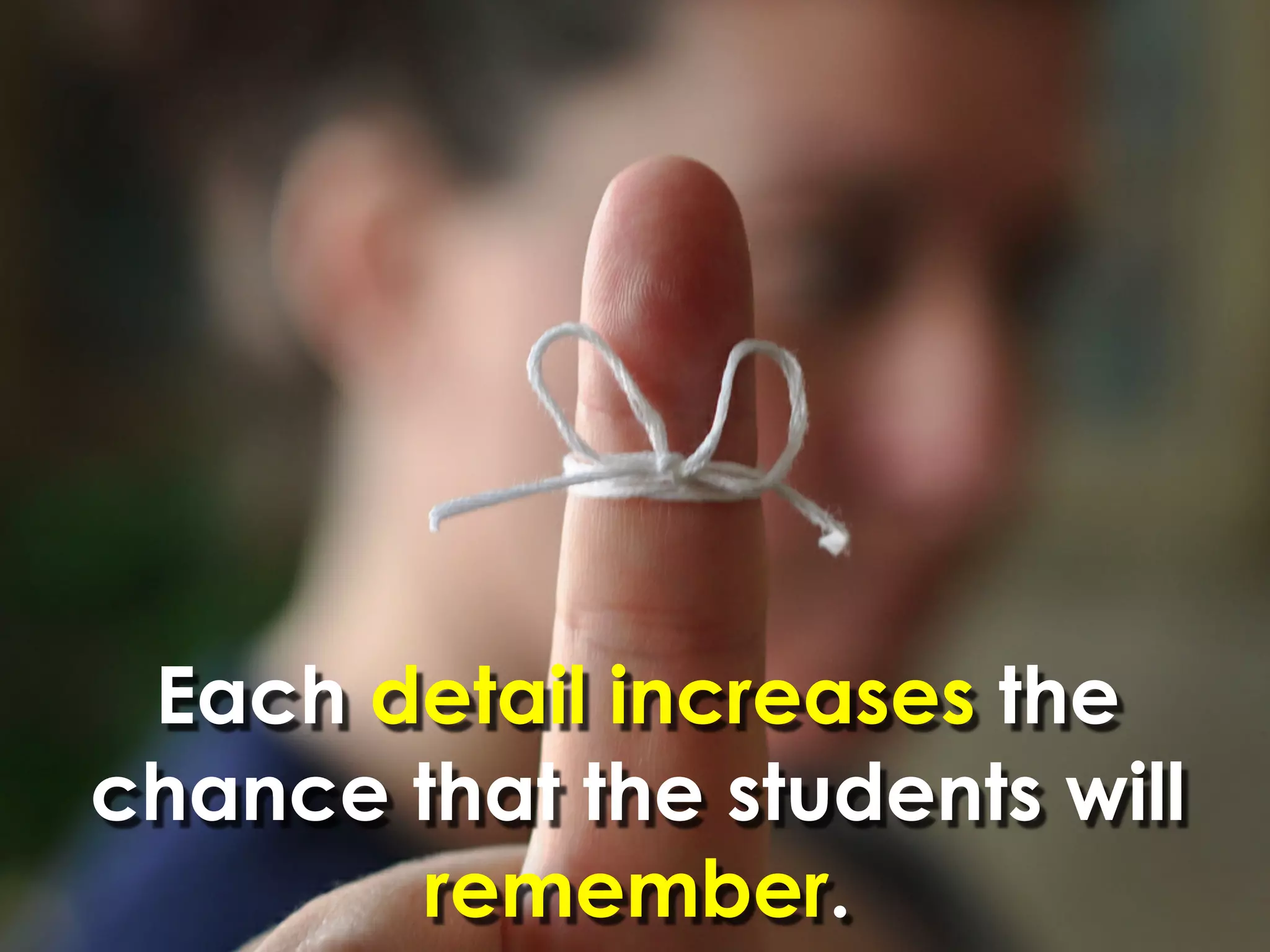 Each detail increases the
chance that the students will
       remember.
 