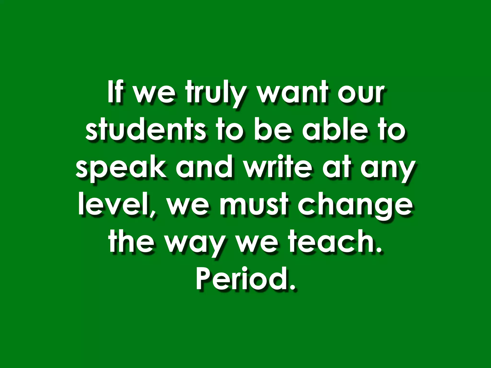 If we truly want our
 students to be able to
speak and write at any
level, we must change
   the way we teach.
          Period.
 