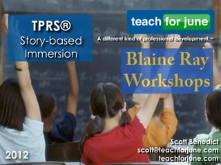 TPRS®
  Story-based   A different kind of professional development.™


   Immersion




                                        Scott Benedict
                               scott@teachforjune.com
2012                                 teachforjune.com
 