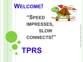 WELCOME!
“SPEED
IMPRESSES,
SLOW
CONNECTS!”
TPRS
(c)TracyPi,NYUProjectDCLTForum
 