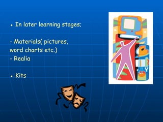 ● In later learning stages;
- Materials( pictures,
word charts etc.)
- Realia
● Kits
 