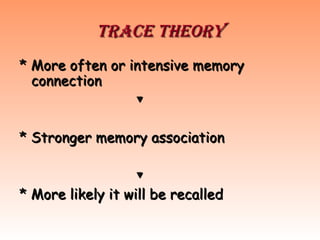 Trace theory
Trace theory
* More often or intensive memory
* More often or intensive memory
connection
connection
▼
▼
* Stronger memory association
* Stronger memory association
▼
▼
* More likely it will be recalled
* More likely it will be recalled
 