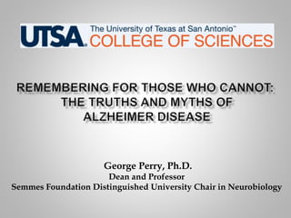 George Perry, Ph.D.
Dean and Professor
Semmes Foundation Distinguished University Chair in Neurobiology
 