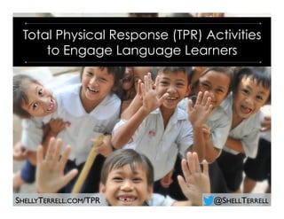 @SHELLTERRELLSHELLYTERRELL.COM/TPR
Total Physical Response (TPR) Activities
to Engage Language Learners
 