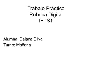 Trabajo Práctico
Rubrica Digital
IFTS1
Alumna: Daiana Silva
Turno: Mañana
 