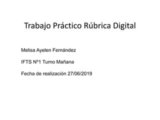 Trabajo Práctico Rúbrica Digital
Melisa Ayelen Fernández
IFTS Nº1 Turno Mañana
Fecha de realización 27/06/2019
 