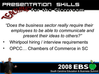 “ Does the business sector really require their employees to be able to communicate and present their ideas to others?” Whirlpool hiring / interview requirements  OPCC… Chambers of Commerce in SC  