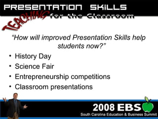 “ How will improved Presentation Skills help students now?” History Day Science Fair Entrepreneurship competitions Classroom presentations 
