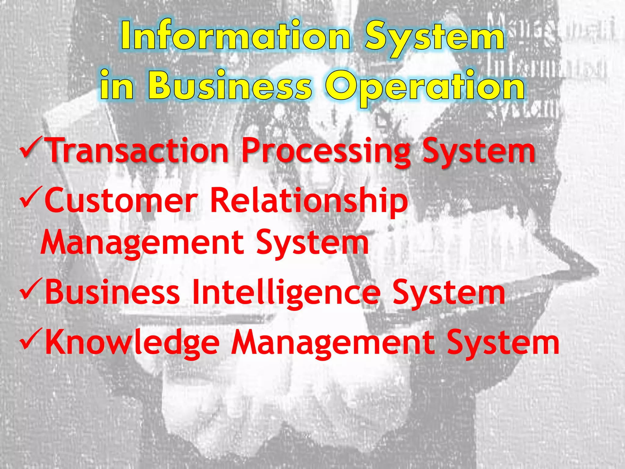 Transaction Processing System
Customer Relationship
Management System
Business Intelligence System
Knowledge Management System
 