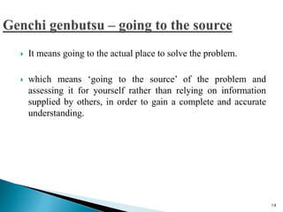  It means going to the actual place to solve the problem.
 which means ‘going to the source’ of the problem and
assessing it for yourself rather than relying on information
supplied by others, in order to gain a complete and accurate
understanding.
14
 