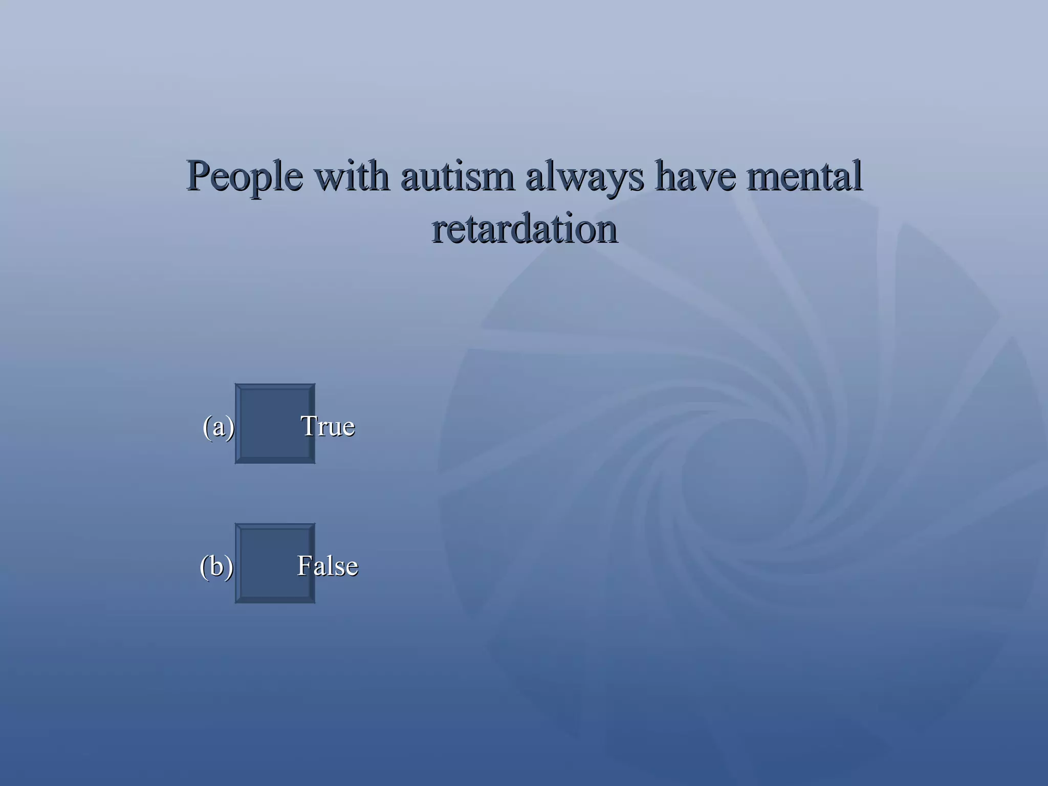 People with autism always have mental retardation (a)  True (b)  False 