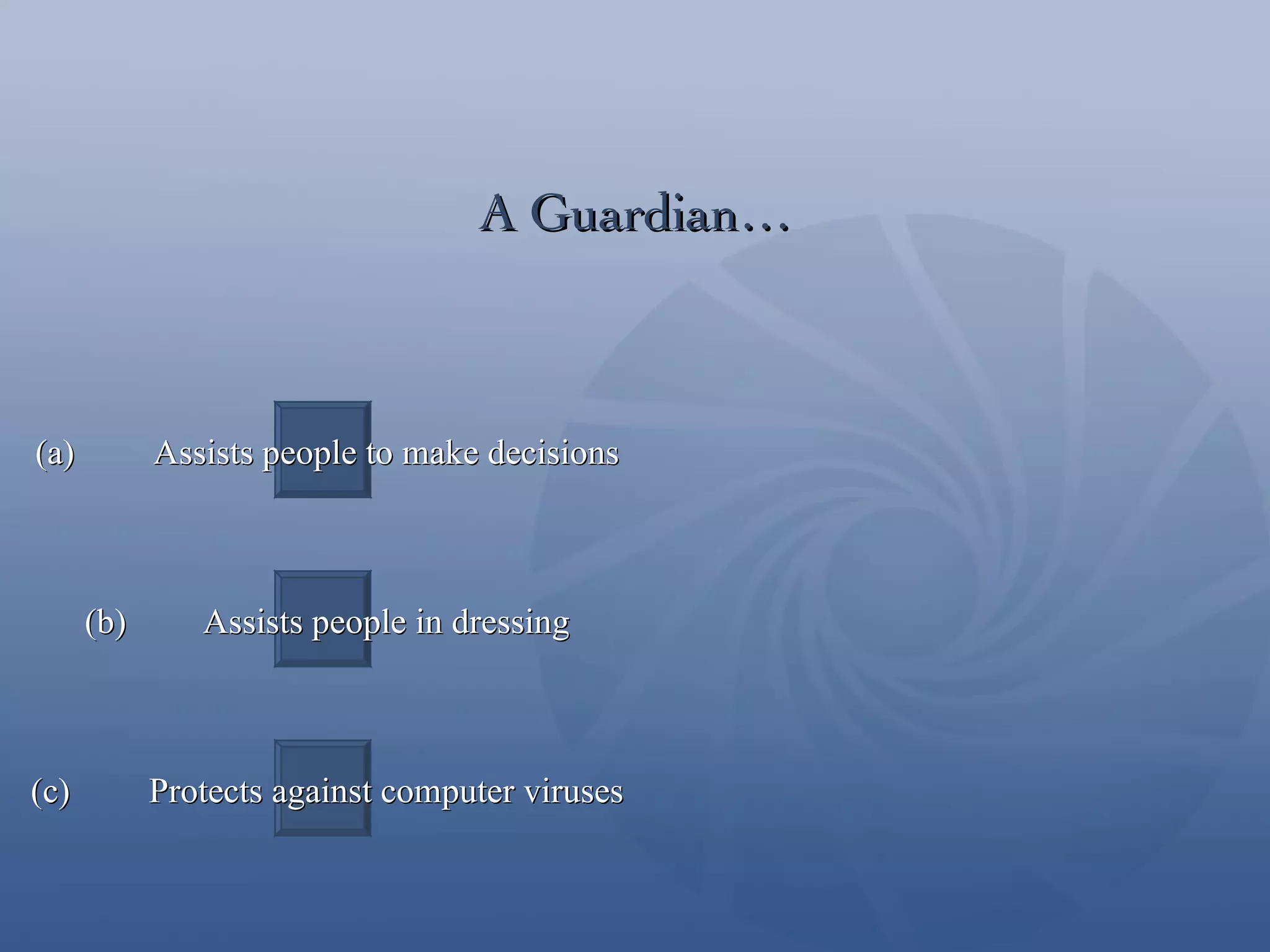 A Guardian… (a)  Assists people to make decisions (b)  Assists people in dressing (c)  Protects against computer viruses 