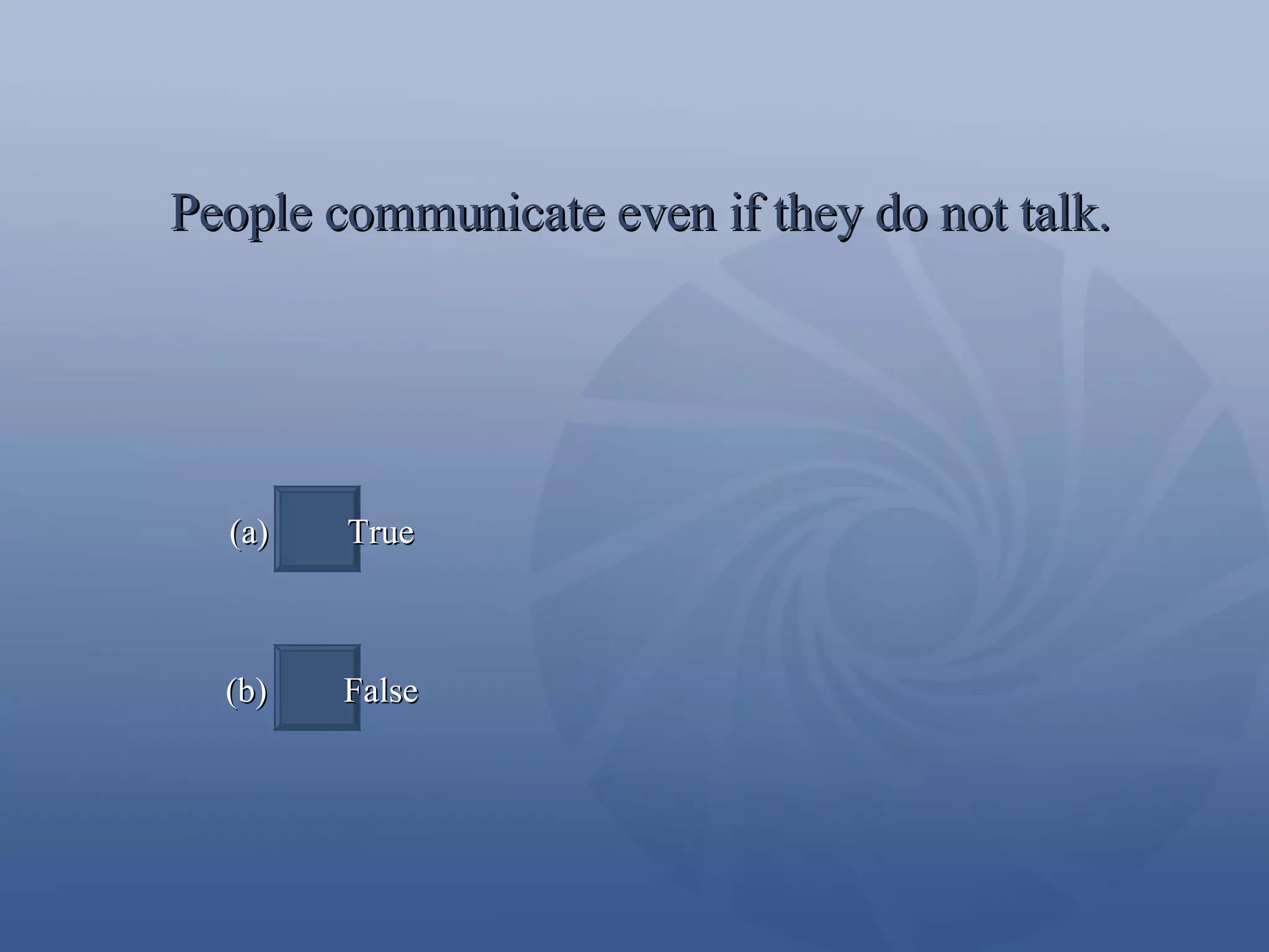 People communicate even if they do not talk. (a)  True (b)  False 
