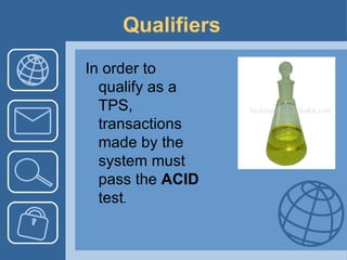 Qualifiers   In order to qualify as a TPS, transactions made by the system must pass the  ACID  test .  