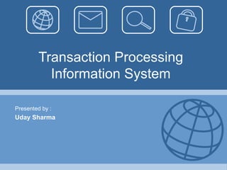 Transaction Processing Information System Presented by : Uday Sharma 