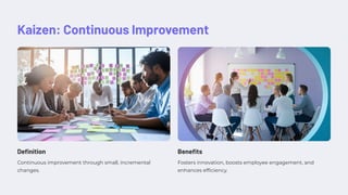 Kaizen: Continuous Improvement
Definition
Continuous improvement through small, incremental
changes.
Benefits
Fosters innovation, boosts employee engagement, and
enhances efficiency.
 